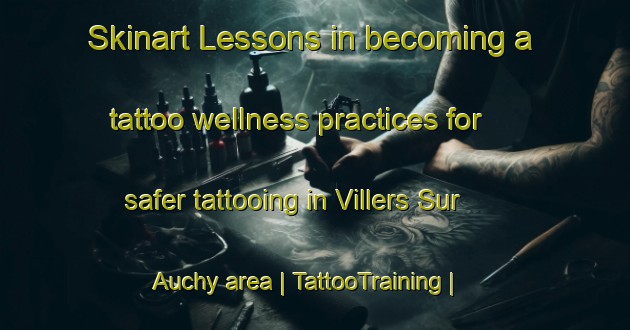 Skinart Lessons in becoming a tattoo wellness practices for safer tattooing in Villers Sur Auchy area | TattooTraining | TattooClasses | SkinartTraining-France